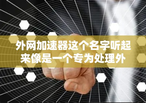 外网加速器这个名字听起来像是一个专为处理外部网络加速的工具或网站。如果你是在寻找一个高效的外部网络加速服务,这个名字可能暗示了它的功能和定位 外网加速器这个名字听起来像是一个专为处理外部网络加速的工具或网站。如果你是在寻找一个高效的外部网络加速服务,这个名字可能暗示了它的功能和定位