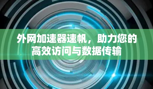 外网加速器速帆,助力您的高效访问与数据传输 外网加速器速帆,助力您的高效访问与数据传输