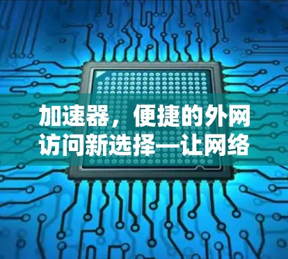 加速器，便捷的外网访问新选择—让网络更轻松