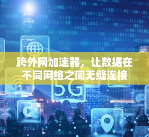 跨外网加速器,让数据在不同网络之间无缝连接 跨外网加速器,让数据在不同网络之间无缝连接