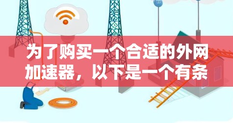 为了购买一个合适的外网加速器,以下是一个有条理的解决方案 为了购买一个合适的外网加速器,以下是一个有条理的解决方案