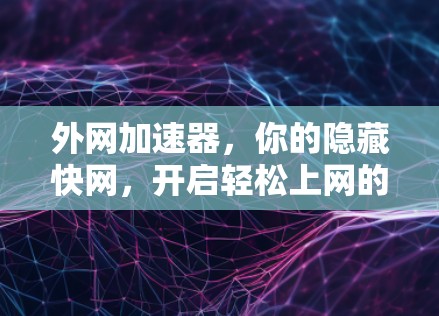 外网加速器,你的隐藏快网,开启轻松上网的新篇章—免费体验版 外网加速器,你的隐藏快网,开启轻松上网的新篇章—免费体验版
