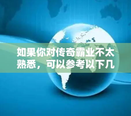如果你对传奇霸业不太熟悉,可以参考以下几点 如果你对传奇霸业不太熟悉,可以参考以下几点