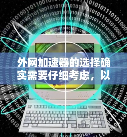 外网加速器的选择确实需要仔细考虑,以确保能够有效解决网络问题。以下是一些推荐的外网加速器,并结合其特点和适用场景,帮助您做出明智的选择 外网加速器的选择确实需要仔细考虑,以确保能够有效解决网络问题。以下是一些推荐的外网加速器,并结合其特点和适用场景,帮助您做出明智的选择