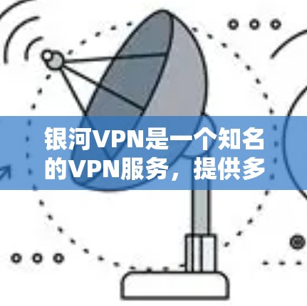银河VPN是一个知名的VPN服务,提供多种VPN选项,包括免费加速器和付费版本。以下是关于银河VPN加速器的详细介绍 银河VPN是一个知名的VPN服务,提供多种VPN选项,包括免费加速器和付费版本。以下是关于银河VPN加速器的详细介绍