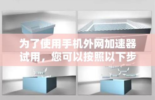 为了使用手机外网加速器试用,您可以按照以下步骤操作 为了使用手机外网加速器试用,您可以按照以下步骤操作