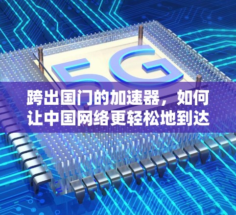 跨出国门的加速器,如何让中国网络更轻松地到达国外用户 跨出国门的加速器,如何让中国网络更轻松地到达国外用户