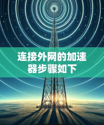 连接外网的加速器步骤如下 连接外网的加速器步骤如下