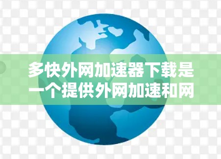 多快外网加速器下载是一个提供外网加速和网络优化功能的工具,用于提高下载速度和网络体验。以下是一些常见的多快外网加速器下载工具,供您参考 多快外网加速器下载是一个提供外网加速和网络优化功能的工具,用于提高下载速度和网络体验。以下是一些常见的多快外网加速器下载工具,供您参考