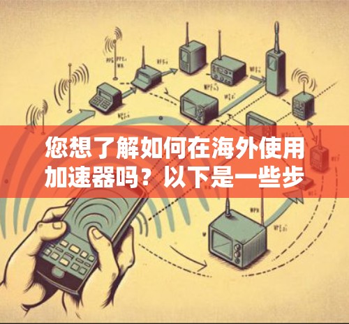 您想了解如何在海外使用加速器吗?以下是一些步骤和注意事项,帮助您顺利完成 您想了解如何在海外使用加速器吗?以下是一些步骤和注意事项,帮助您顺利完成