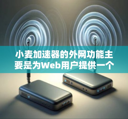 小麦加速器的外网功能主要是为Web用户提供一个加速和优化网络性能的工具,特别是在需要在互联网环境下使用时。以下是关于外网功能的详细信息 小麦加速器的外网功能主要是为Web用户提供一个加速和优化网络性能的工具,特别是在需要在互联网环境下使用时。以下是关于外网功能的详细信息