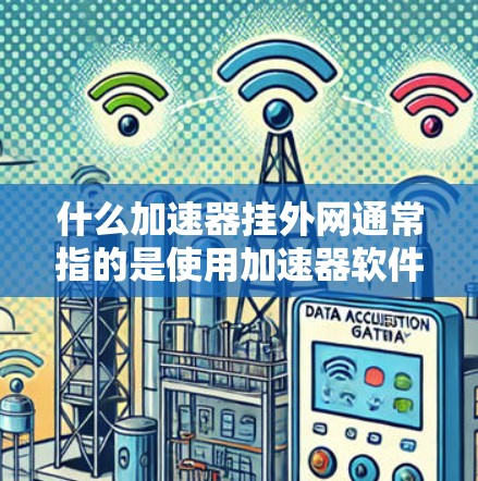 什么加速器挂外网通常指的是使用加速器软件(如DDoS工具、缓存过滤器等)后,尝试将加速器连接到另一个网络而不是本地网络。以下是一些可能的解释和步骤 什么加速器挂外网通常指的是使用加速器软件(如DDoS工具、缓存过滤器等)后,尝试将加速器连接到另一个网络而不是本地网络。以下是一些可能的解释和步骤