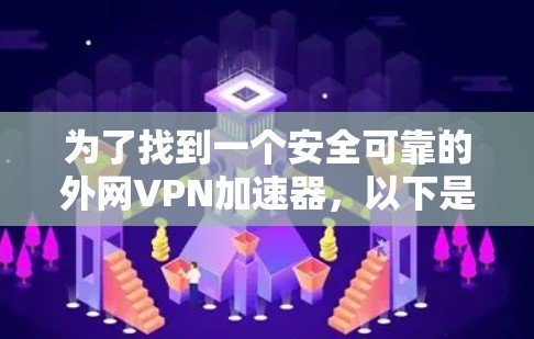 为了找到一个安全可靠的外网VPN加速器,以下是一些推荐的选项,每个都有其独特的优势和特点 为了找到一个安全可靠的外网VPN加速器,以下是一些推荐的选项,每个都有其独特的优势和特点
