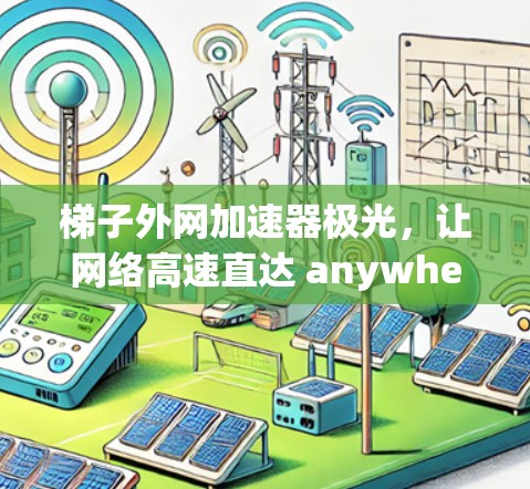 梯子外网加速器极光,让网络高速直达 anywhere 梯子外网加速器极光,让网络高速直达 anywhere
