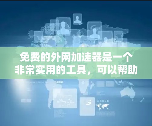免费的外网加速器是一个非常实用的工具,可以帮助你更快地连接到网络。以下是一些推荐的免费外网加速器 免费的外网加速器是一个非常实用的工具,可以帮助你更快地连接到网络。以下是一些推荐的免费外网加速器