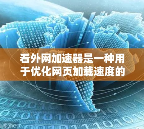 看外网加速器是一种用于优化网页加载速度的工具,通常用于提升网络速度或解决网络不稳定的问题。以下是关于看外网加速器适用的一些常见问题和解决方案 看外网加速器是一种用于优化网页加载速度的工具,通常用于提升网络速度或解决网络不稳定的问题。以下是关于看外网加速器适用的一些常见问题和解决方案