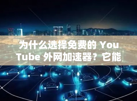 为什么选择免费的 YouTube 外网加速器?它能让你的视频更流畅,更吸引观众! 为什么选择免费的 YouTube 外网加速器?它能让你的视频更流畅,更吸引观众!