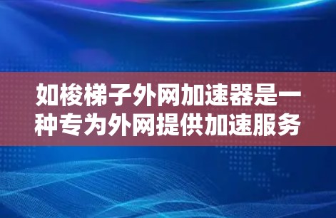 如梭梯子外网加速器是一种专为外网提供加速服务的网络工具,通常基于如梭公司的梯子(路由器或交换机)其主要功能包括 如梭梯子外网加速器是一种专为外网提供加速服务的网络工具,通常基于如梭公司的梯子(路由器或交换机)其主要功能包括