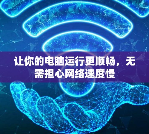让你的电脑运行更顺畅,无需担心网络速度慢 让你的电脑运行更顺畅,无需担心网络速度慢