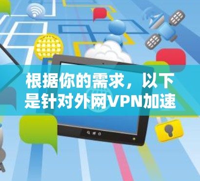 根据你的需求,以下是针对外网VPN加速器987的解决方案 根据你的需求,以下是针对外网VPN加速器987的解决方案