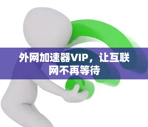 外网加速器VIP,让互联网不再等待 外网加速器VIP,让互联网不再等待