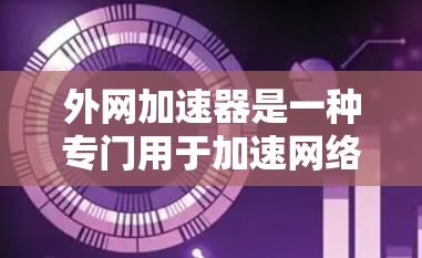 外网加速器是一种专门用于加速网络连接的工具,通常用于提升网络的稳定性和速度,以及优化用户体验。它通过优化网络接口资源、减少延迟、提高带宽等方式,帮助用户更好地使用互联网 外网加速器是一种专门用于加速网络连接的工具,通常用于提升网络的稳定性和速度,以及优化用户体验。它通过优化网络接口资源、减少延迟、提高带宽等方式,帮助用户更好地使用互联网