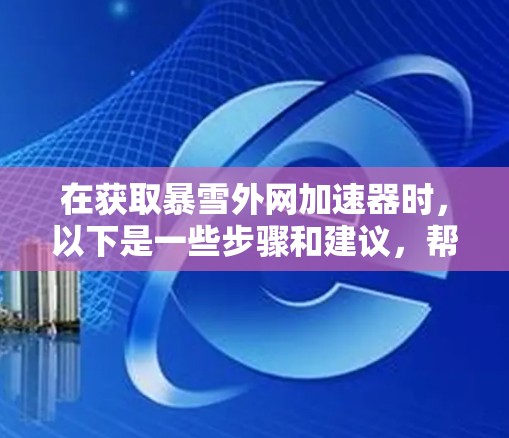 在获取暴雪外网加速器时,以下是一些步骤和建议,帮助您顺利完成下载和安装 在获取暴雪外网加速器时,以下是一些步骤和建议,帮助您顺利完成下载和安装