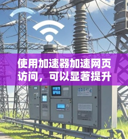 使用加速器加速网页访问,可以显著提升你的网页加载速度,但操作过程和选择工具需要谨慎。以下是一步步的指南,帮助你高效使用加速器 使用加速器加速网页访问,可以显著提升你的网页加载速度,但操作过程和选择工具需要谨慎。以下是一步步的指南,帮助你高效使用加速器