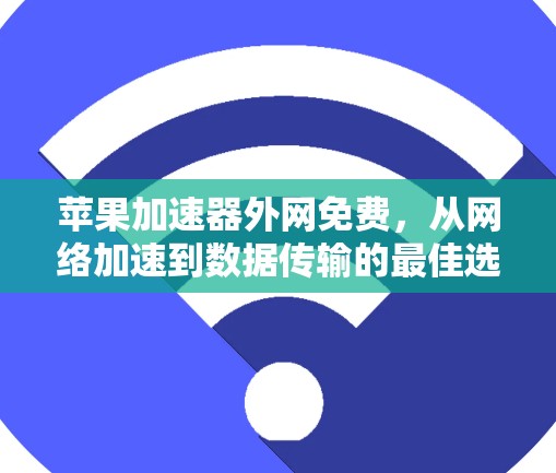苹果加速器外网免费,从网络加速到数据传输的最佳选择 苹果加速器外网免费,从网络加速到数据传输的最佳选择