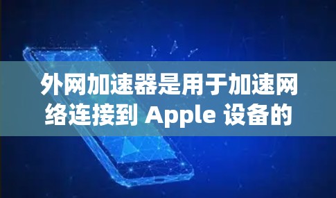 外网加速器是用于加速网络连接到 Apple 设备的工具。以下是几个常见的iOS加速器工具