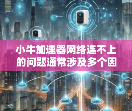 小牛加速器网络连不上的问题通常涉及多个因素，包括网络连接、服务器状态和加速器配置。以下是解决这个问题的步骤