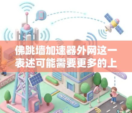 佛跳墙加速器外网这一表述可能需要更多的上下文来理解。以下是一些可能的解释和扩展