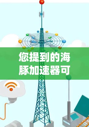 您提到的海豚加速器可能是指某个加速器或工具，但具体功能和用途可能因系统而异。如果您需要浏览外网，通常可以通过以下步骤来优化时间和访问速度