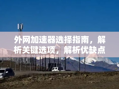 外网加速器选择指南,解析关键选项,解析优缺点,解析使用场景 外网加速器选择指南,解析关键选项,解析优缺点,解析使用场景