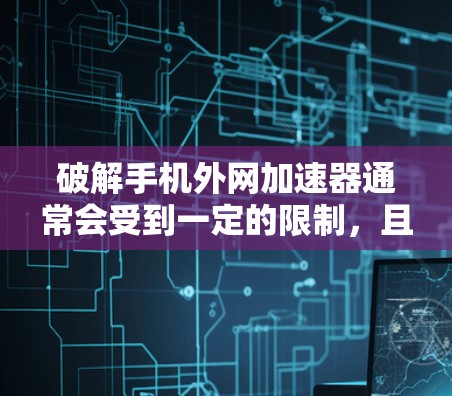 破解手机外网加速器通常会受到一定的限制,且使用的软件可能包含恶意代码。因此,更安全的解决方法是通过使用安全的破解工具或更新应用。以下是逐步指导 破解手机外网加速器通常会受到一定的限制,且使用的软件可能包含恶意代码。因此,更安全的解决方法是通过使用安全的破解工具或更新应用。以下是逐步指导