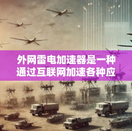 外网雷电加速器是一种通过互联网加速各种应用的工具，主要有以下推荐
