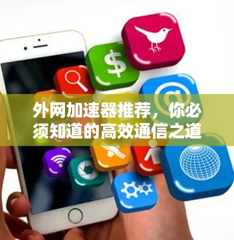 外网加速器推荐，你必须知道的高效通信之道