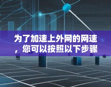 为了加速上外网的网速，您可以按照以下步骤进行
