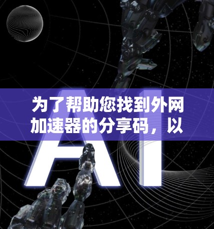 为了帮助您找到外网加速器的分享码，以下是分步指南