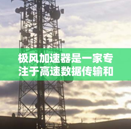 极风加速器是一家专注于高速数据传输和网络加速的科技公司，如果你在寻找其官方网站或加速器信息，可以尝试以下几种方法