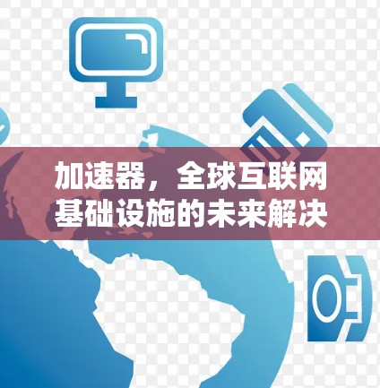 加速器,全球互联网基础设施的未来解决方案 加速器,全球互联网基础设施的未来解决方案