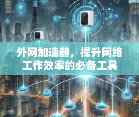 外网加速器，提升网络工作效率的必备工具