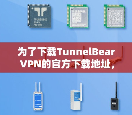 为了下载TunnelBear VPN的官方下载地址，遵循以下步骤