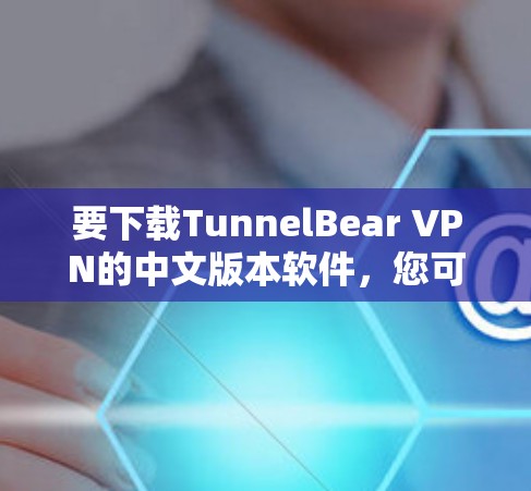 要下载TunnelBear VPN的中文版本软件，您可以按照以下步骤操作