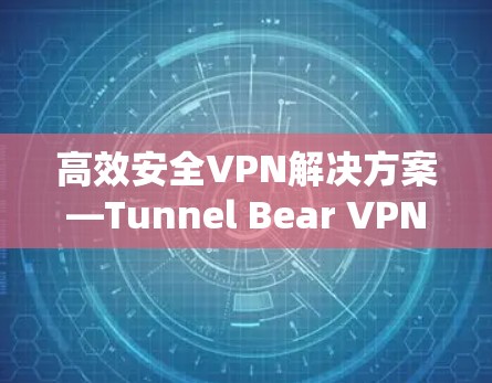 高效安全VPN解决方案—Tunnel Bear VPN Windows版