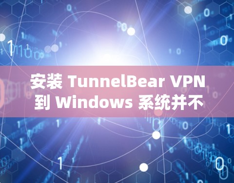 安装 TunnelBear VPN 到 Windows 系统并不复杂，下面是详细的步骤