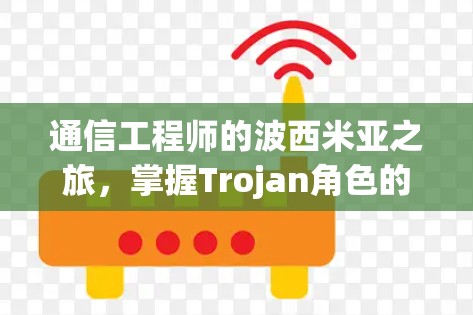 通信工程师的波西米亚之旅,掌握Trojan角色的全攻略 通信工程师的波西米亚之旅,掌握Trojan角色的全攻略