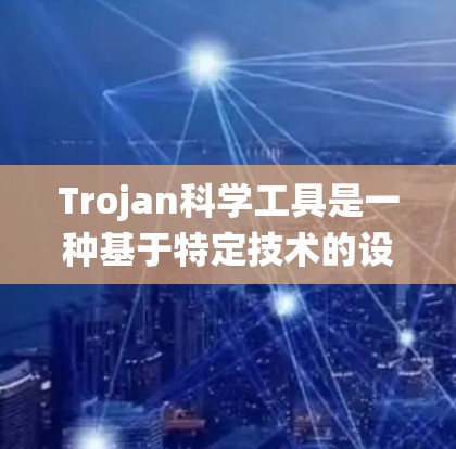 Trojan科学工具是一种基于特定技术的设计，通常与航天器、导航系统、望远镜等科学应用相关。以下是对该术语的详细解释