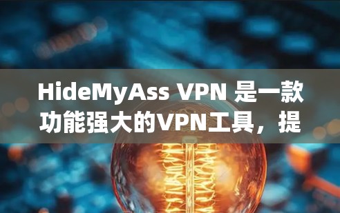 HideMyAss VPN 是一款功能强大的VPN工具，提供了多种配置选项，适合需要高安全性和灵活性的用户。以下是一个详细的使用指南，帮助你全面掌握它的功能和配置