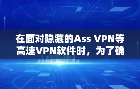 在面对隐藏的Ass VPN等高速VPN软件时，为了确保安全和隐私，建议采取以下步骤进行下载和安装